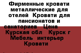 Фирменные кровати металлические для отелей, Кровати для пансионатов и санаториев › Цена ­ 850 - Курская обл., Курск г. Мебель, интерьер » Кровати   